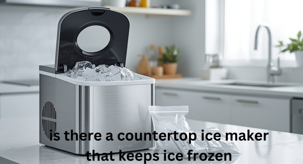 is there a countertop ice maker that keeps ice frozen